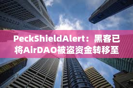 PeckShieldAlert：黑客已将AirDAO被盗资金转移至MEXC、ChangeNOW和KuCoin