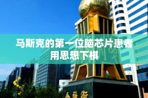 马斯克的第一位脑芯片患者用思想下棋