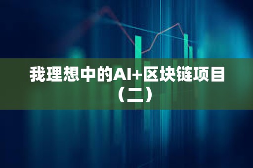 我理想中的AI+区块链项目（二）