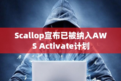 Scallop宣布已被纳入AWS Activate计划