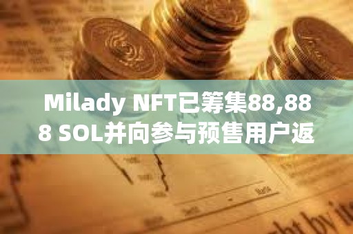Milady NFT已筹集88,888 SOL并向参与预售用户返还全部资金