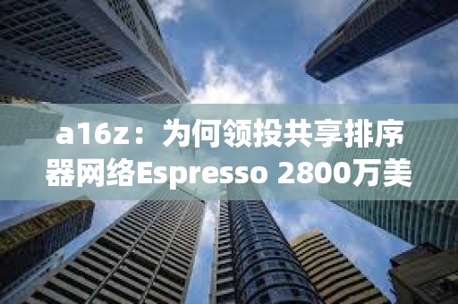 a16z：为何领投共享排序器网络Espresso 2800万美元