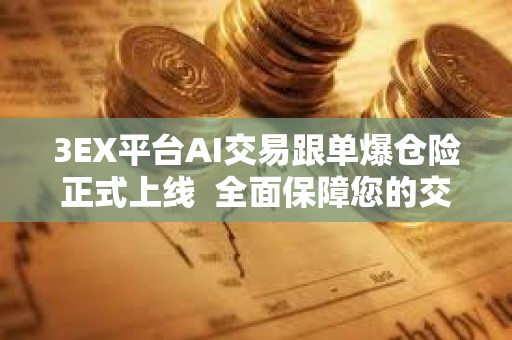 3EX平台AI交易跟单爆仓险正式上线  全面保障您的交易安全