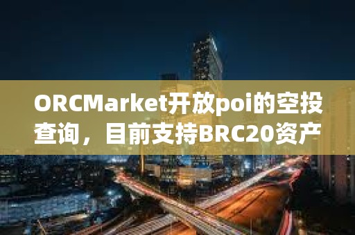 ORCMarket开放poi的空投查询，目前支持BRC20资产持有地址