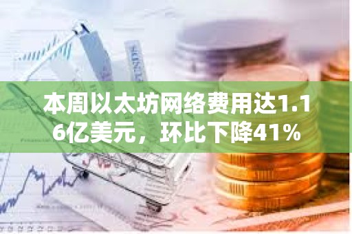 本周以太坊网络费用达1.16亿美元，环比下降41%