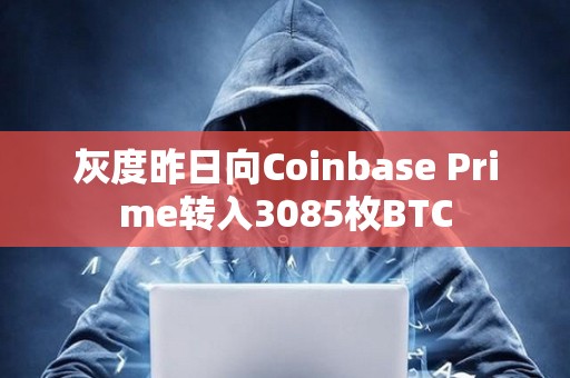 灰度昨日向Coinbase Prime转入3085枚BTC