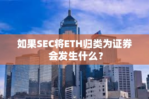 如果SEC将ETH归类为证券 会发生什么？