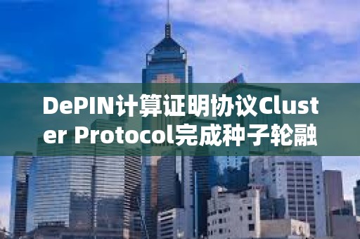 DePIN计算证明协议Cluster Protocol完成种子轮融资，Pivot Ventures参投