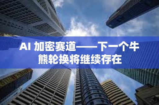 AI 加密赛道——下一个牛熊轮换将继续存在