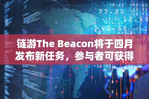 链游The Beacon将于四月发布新任务，参与者可获得项目生态代币