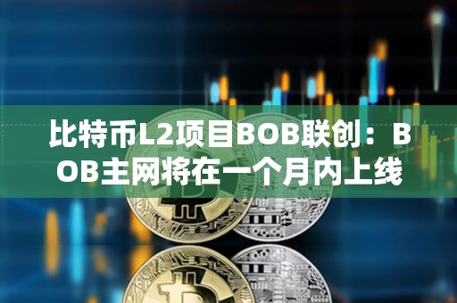 比特币L2项目BOB联创：BOB主网将在一个月内上线