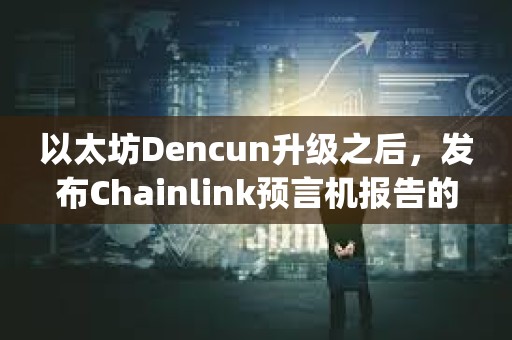 以太坊Dencun升级之后，发布Chainlink预言机报告的L2 rollup gas成本下降99%