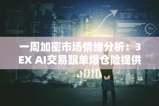 一周加密市场情绪分析：3EX AI交易跟单爆仓险提供更多安心