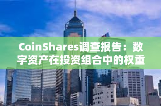 CoinShares调查报告：数字资产在投资组合中的权重升至3%，创2021年以来新高