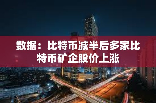 数据：比特币减半后多家比特币矿企股价上涨