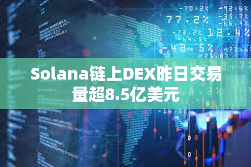 Solana链上DEX昨日交易量超8.5亿美元