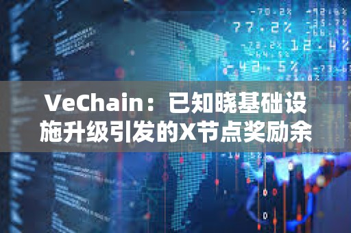 VeChain：已知晓基础设施升级引发的X节点奖励余额问题