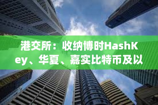 港交所：收纳博时HashKey、华夏、嘉实比特币及以太币ETF为中央结算系统多柜台合资格证券