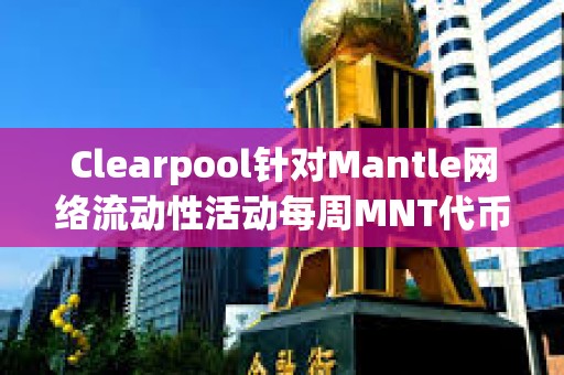 Clearpool针对Mantle网络流动性活动每周MNT代币奖励已发放