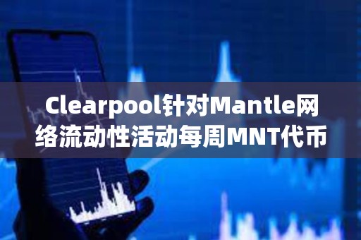 Clearpool针对Mantle网络流动性活动每周MNT代币奖励已发放