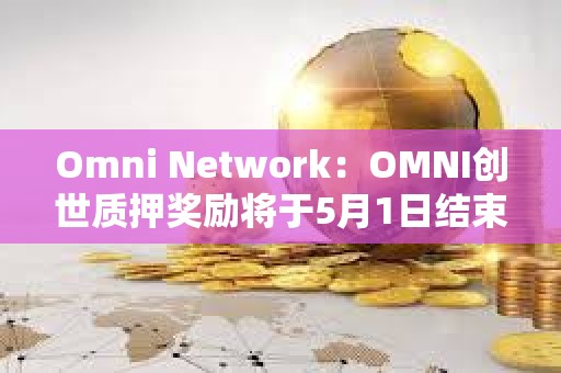 Omni Network：OMNI创世质押奖励将于5月1日结束