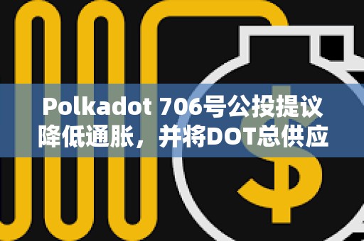 Polkadot 706号公投提议降低通胀，并将DOT总供应量固定在21亿枚