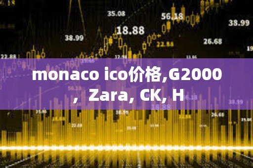 monaco ico价格,G2000，Zara, CK, H