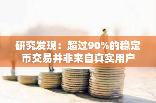 研究发现：超过90%的稳定币交易并非来自真实用户