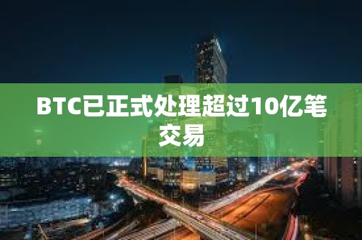 BTC已正式处理超过10亿笔交易