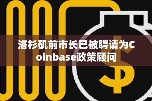 洛杉矶前市长已被聘请为Coinbase政策顾问