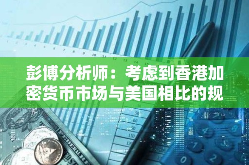 彭博分析师：考虑到香港加密货币市场与美国相比的规模，这一交易量并不标志着香港的失败