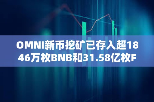 OMNI新币挖矿已存入超1846万枚BNB和31.58亿枚FDUSD