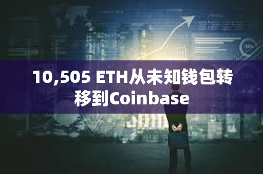 10,505 ETH从未知钱包转移到Coinbase
