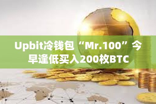 Upbit冷钱包“Mr.100”今早逢低买入200枚BTC