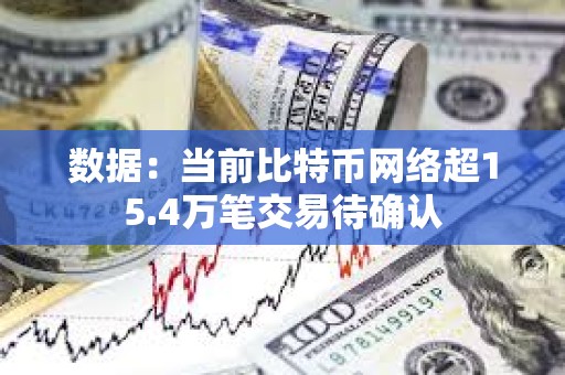 数据：当前比特币网络超15.4万笔交易待确认