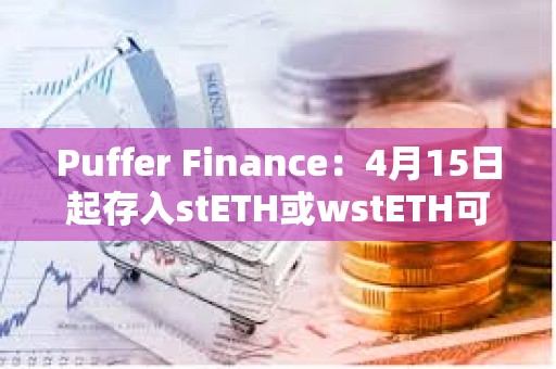 Puffer Finance：4月15日起存入stETH或wstETH可获得5倍存款奖励
