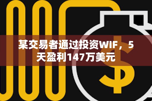 某交易者通过投资WIF，5天盈利147万美元