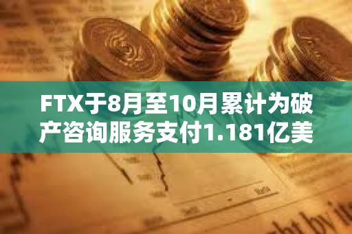 FTX于8月至10月累计为破产咨询服务支付1.181亿美元