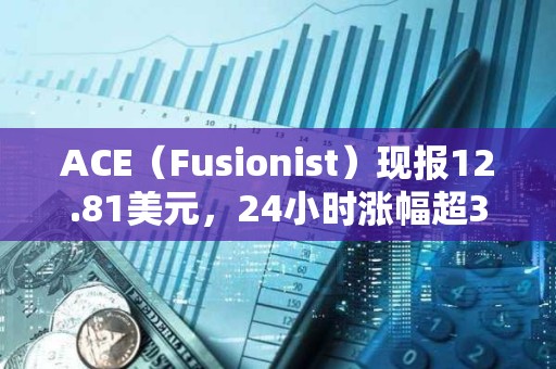 ACE（Fusionist）现报12.81美元，24小时涨幅超3000%
