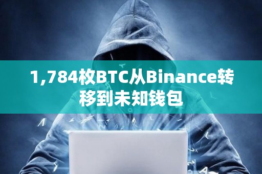 1,784枚BTC从Binance转移到未知钱包