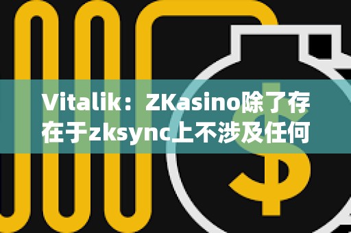 Vitalik：ZKasino除了存在于zksync上不涉及任何&quot;ZK&quot;技术