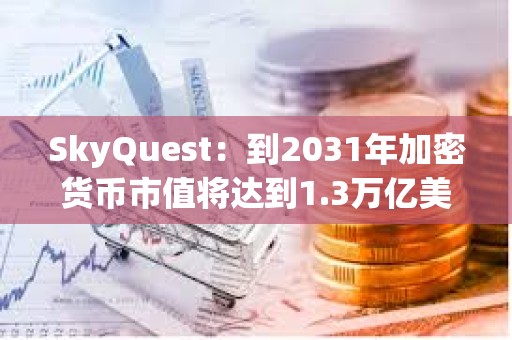 SkyQuest：到2031年加密货币市值将达到1.3万亿美元