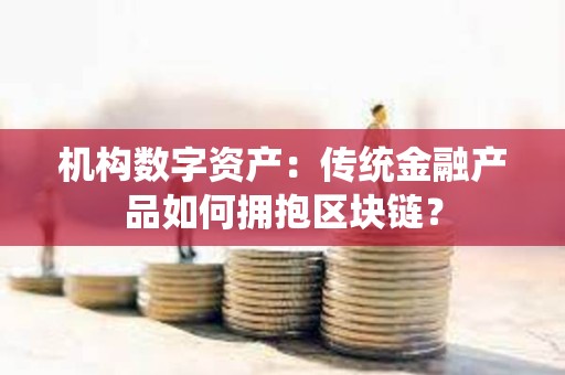 机构数字资产：传统金融产品如何拥抱区块链？