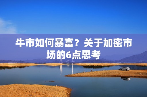 牛市如何暴富？关于加密市场的6点思考