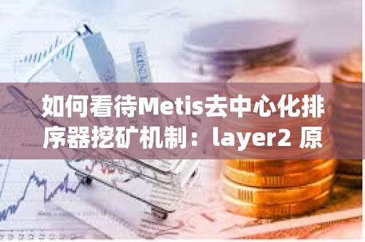 如何看待Metis去中心化排序器挖矿机制：layer2 原生DeFi生态萌芽的开始？