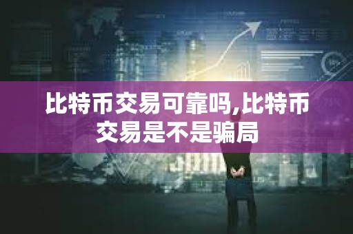 比特币交易可靠吗,比特币交易是不是骗局