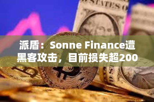 派盾：Sonne Finance遭黑客攻击，目前损失超2000万美元
