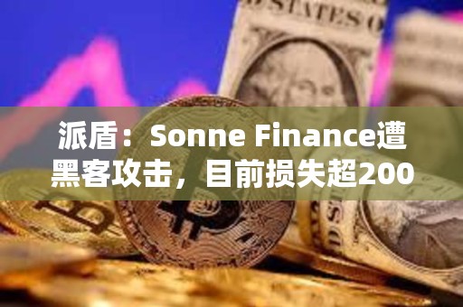 派盾：Sonne Finance遭黑客攻击，目前损失超2000万美元