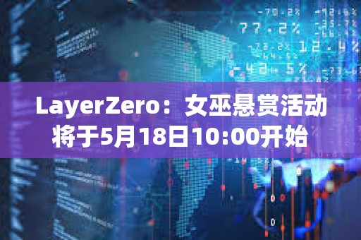 LayerZero：女巫悬赏活动将于5月18日10:00开始