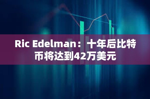 Ric Edelman：十年后比特币将达到42万美元